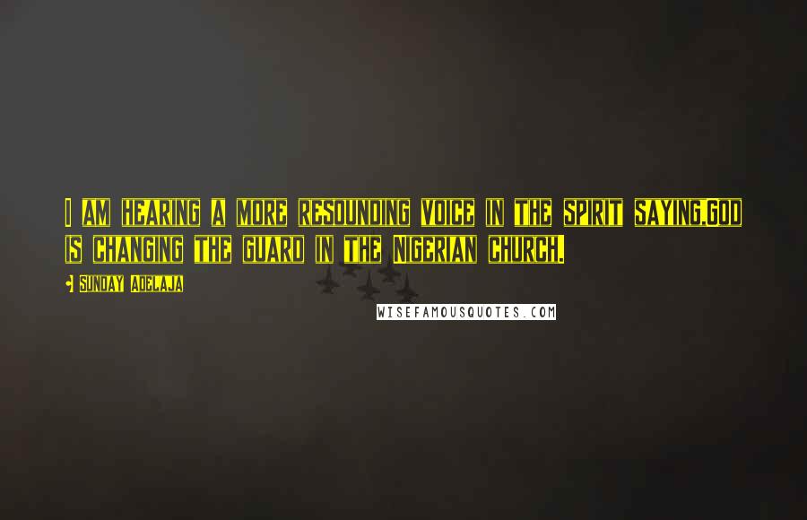 Sunday Adelaja Quotes: I am hearing a more resounding voice in the spirit saying,God is changing the guard in the Nigerian church.