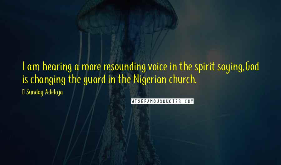 Sunday Adelaja Quotes: I am hearing a more resounding voice in the spirit saying,God is changing the guard in the Nigerian church.