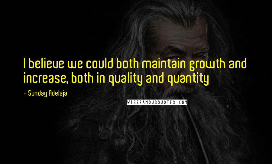 Sunday Adelaja Quotes: I believe we could both maintain growth and increase, both in quality and quantity