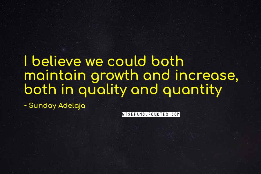 Sunday Adelaja Quotes: I believe we could both maintain growth and increase, both in quality and quantity