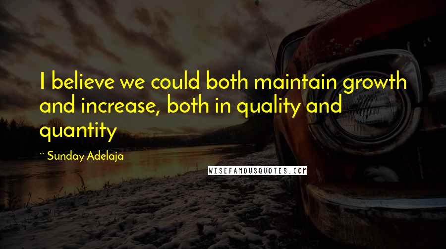 Sunday Adelaja Quotes: I believe we could both maintain growth and increase, both in quality and quantity