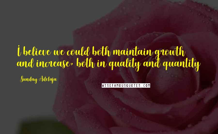 Sunday Adelaja Quotes: I believe we could both maintain growth and increase, both in quality and quantity