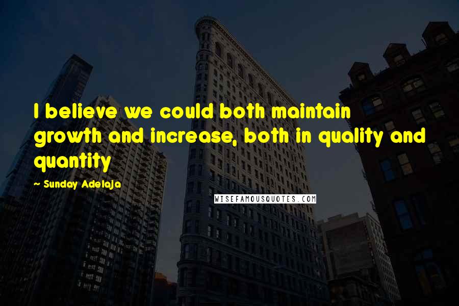 Sunday Adelaja Quotes: I believe we could both maintain growth and increase, both in quality and quantity