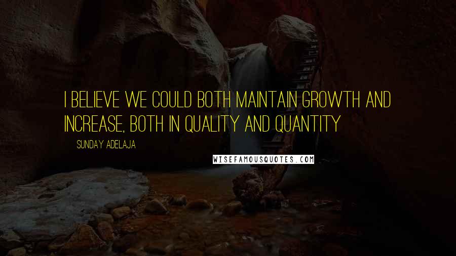 Sunday Adelaja Quotes: I believe we could both maintain growth and increase, both in quality and quantity