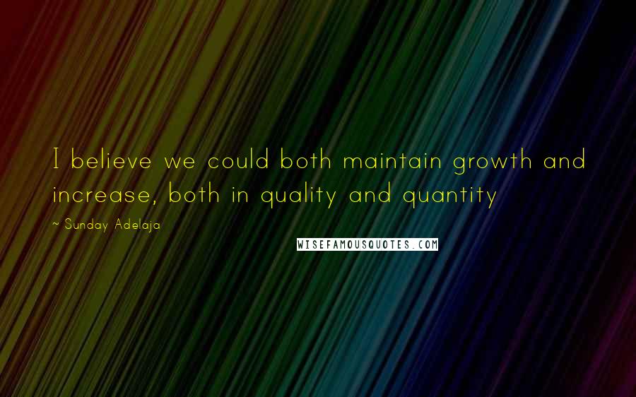 Sunday Adelaja Quotes: I believe we could both maintain growth and increase, both in quality and quantity