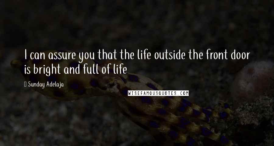 Sunday Adelaja Quotes: I can assure you that the life outside the front door is bright and full of life