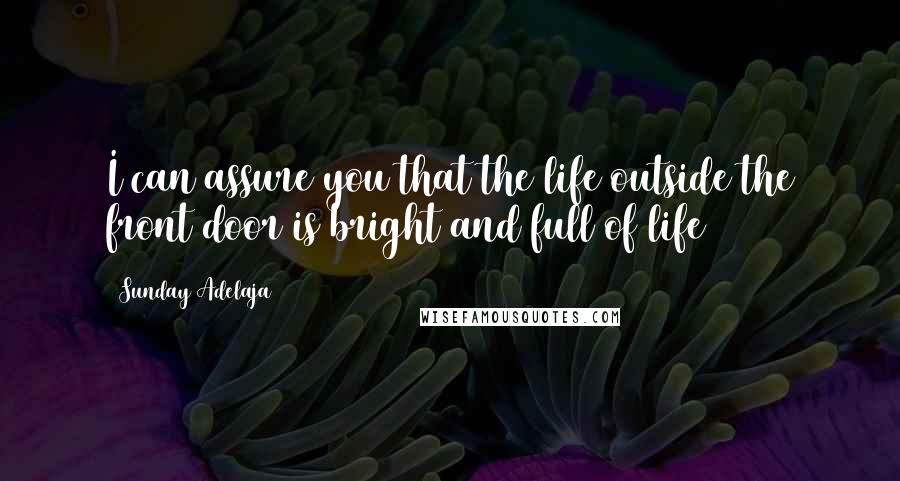 Sunday Adelaja Quotes: I can assure you that the life outside the front door is bright and full of life