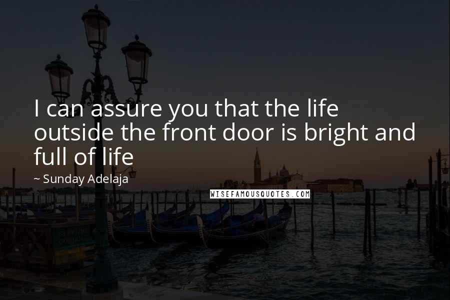 Sunday Adelaja Quotes: I can assure you that the life outside the front door is bright and full of life