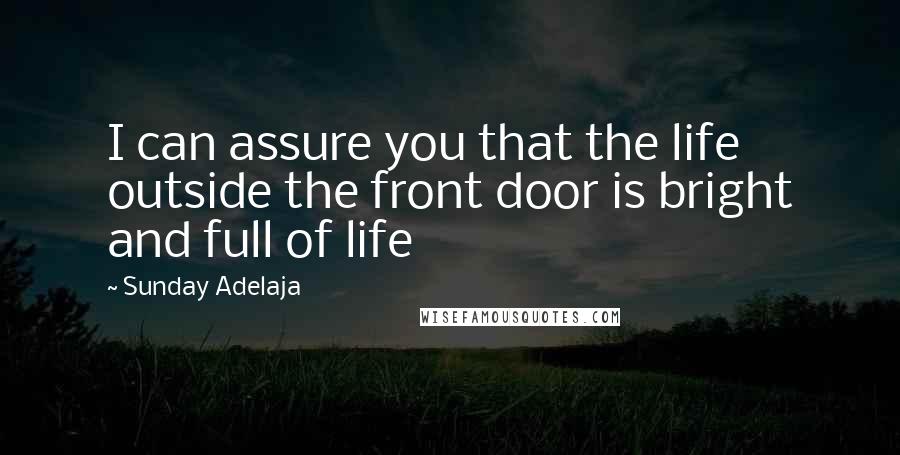 Sunday Adelaja Quotes: I can assure you that the life outside the front door is bright and full of life