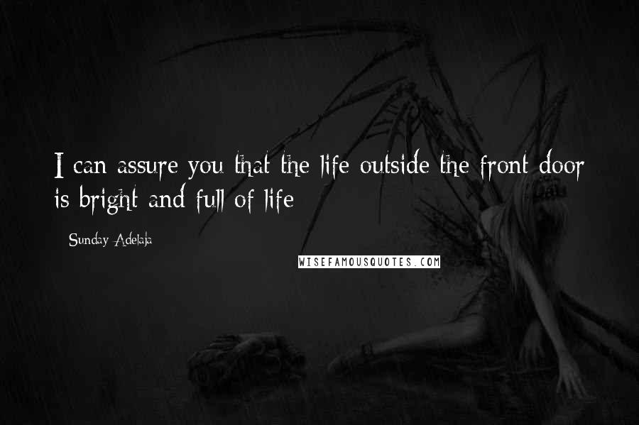 Sunday Adelaja Quotes: I can assure you that the life outside the front door is bright and full of life