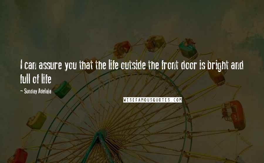 Sunday Adelaja Quotes: I can assure you that the life outside the front door is bright and full of life