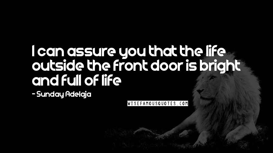 Sunday Adelaja Quotes: I can assure you that the life outside the front door is bright and full of life