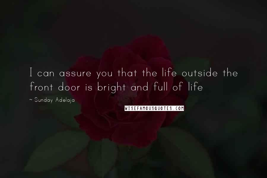 Sunday Adelaja Quotes: I can assure you that the life outside the front door is bright and full of life