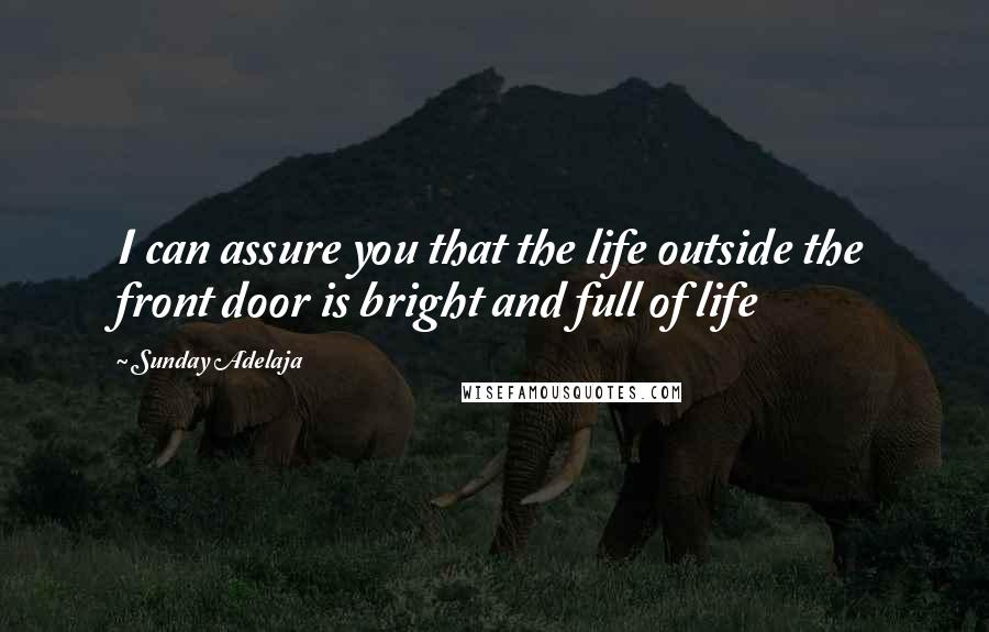 Sunday Adelaja Quotes: I can assure you that the life outside the front door is bright and full of life