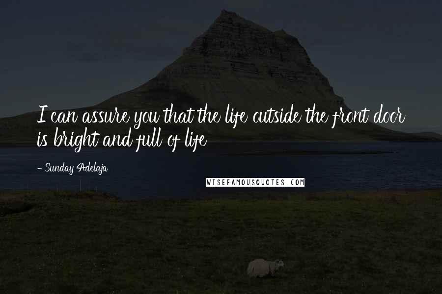 Sunday Adelaja Quotes: I can assure you that the life outside the front door is bright and full of life