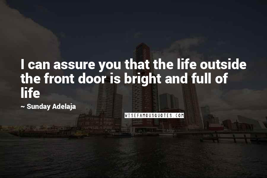 Sunday Adelaja Quotes: I can assure you that the life outside the front door is bright and full of life