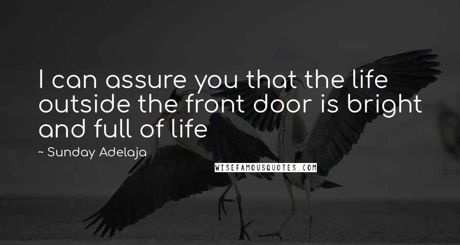 Sunday Adelaja Quotes: I can assure you that the life outside the front door is bright and full of life