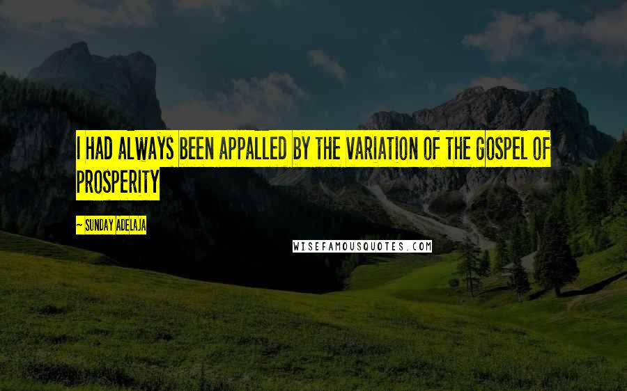 Sunday Adelaja Quotes: I had always been appalled by the variation of the gospel of prosperity