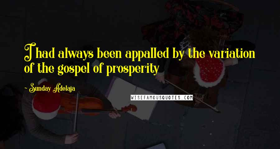 Sunday Adelaja Quotes: I had always been appalled by the variation of the gospel of prosperity