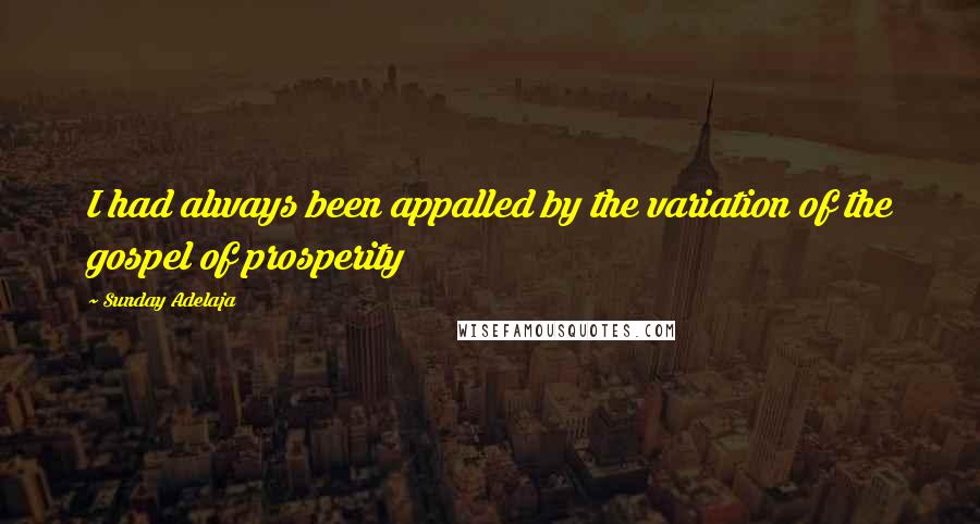 Sunday Adelaja Quotes: I had always been appalled by the variation of the gospel of prosperity