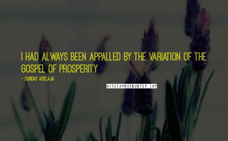 Sunday Adelaja Quotes: I had always been appalled by the variation of the gospel of prosperity