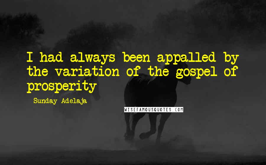 Sunday Adelaja Quotes: I had always been appalled by the variation of the gospel of prosperity