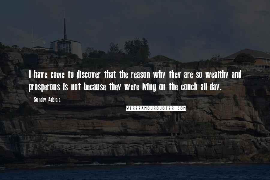 Sunday Adelaja Quotes: I have come to discover that the reason why they are so wealthy and prosperous is not because they were lying on the couch all day.