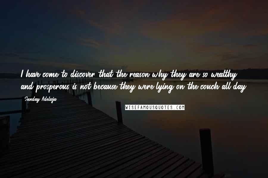 Sunday Adelaja Quotes: I have come to discover that the reason why they are so wealthy and prosperous is not because they were lying on the couch all day.