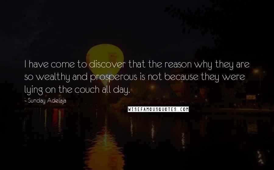 Sunday Adelaja Quotes: I have come to discover that the reason why they are so wealthy and prosperous is not because they were lying on the couch all day.