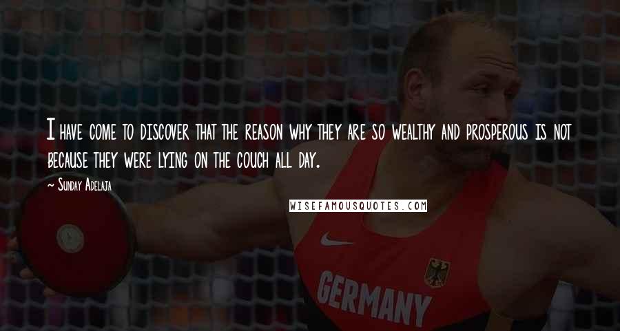 Sunday Adelaja Quotes: I have come to discover that the reason why they are so wealthy and prosperous is not because they were lying on the couch all day.