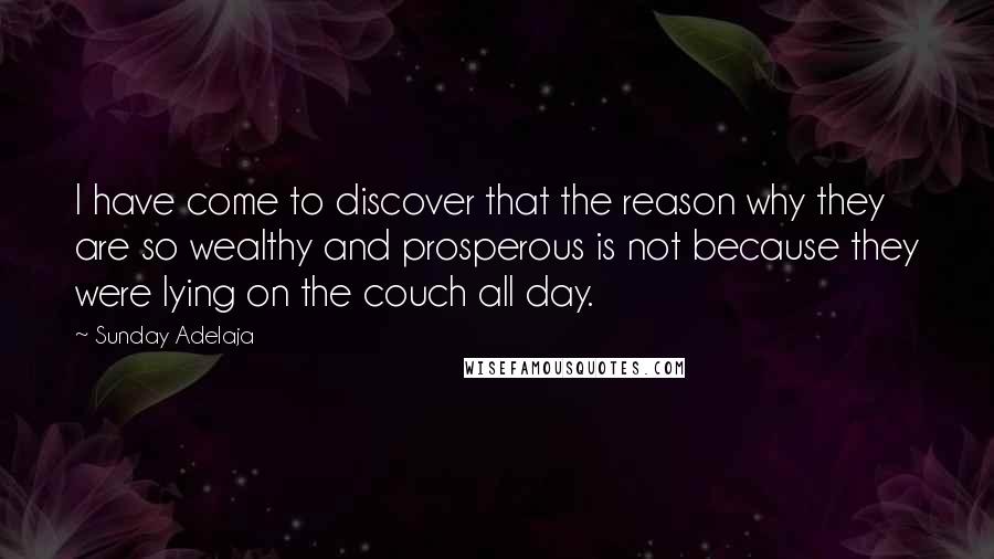 Sunday Adelaja Quotes: I have come to discover that the reason why they are so wealthy and prosperous is not because they were lying on the couch all day.