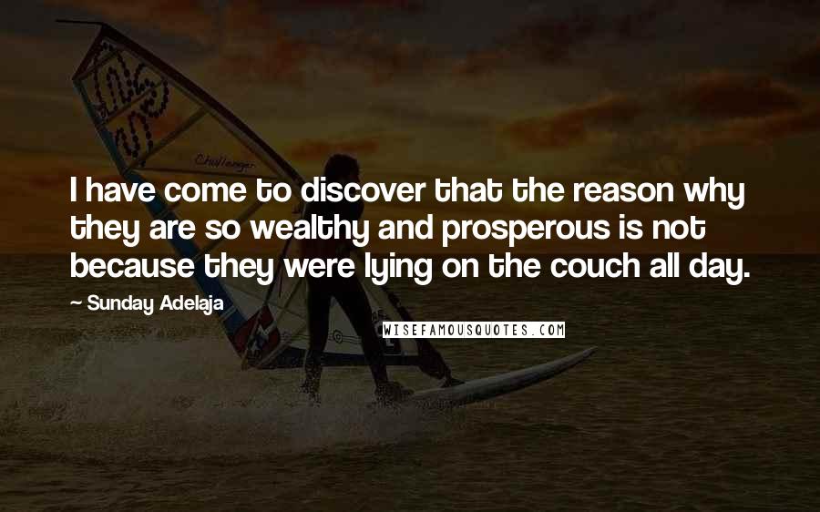 Sunday Adelaja Quotes: I have come to discover that the reason why they are so wealthy and prosperous is not because they were lying on the couch all day.