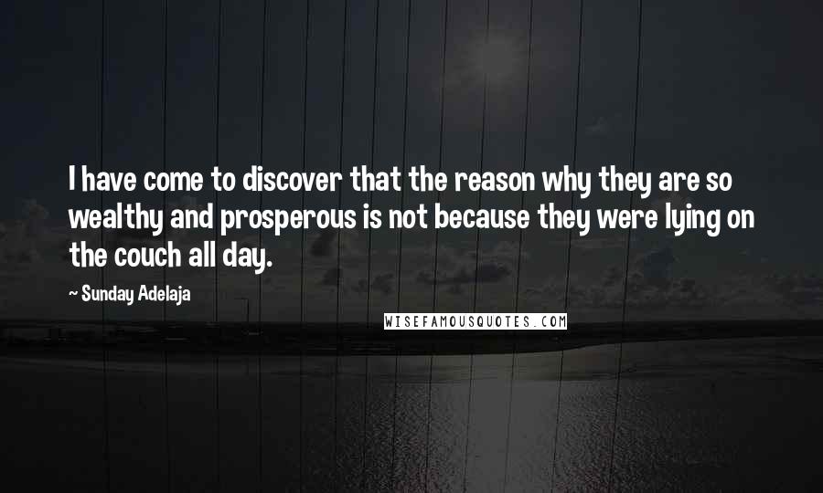 Sunday Adelaja Quotes: I have come to discover that the reason why they are so wealthy and prosperous is not because they were lying on the couch all day.