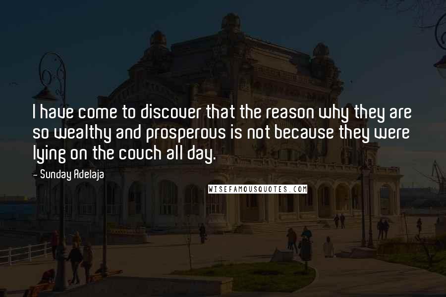 Sunday Adelaja Quotes: I have come to discover that the reason why they are so wealthy and prosperous is not because they were lying on the couch all day.