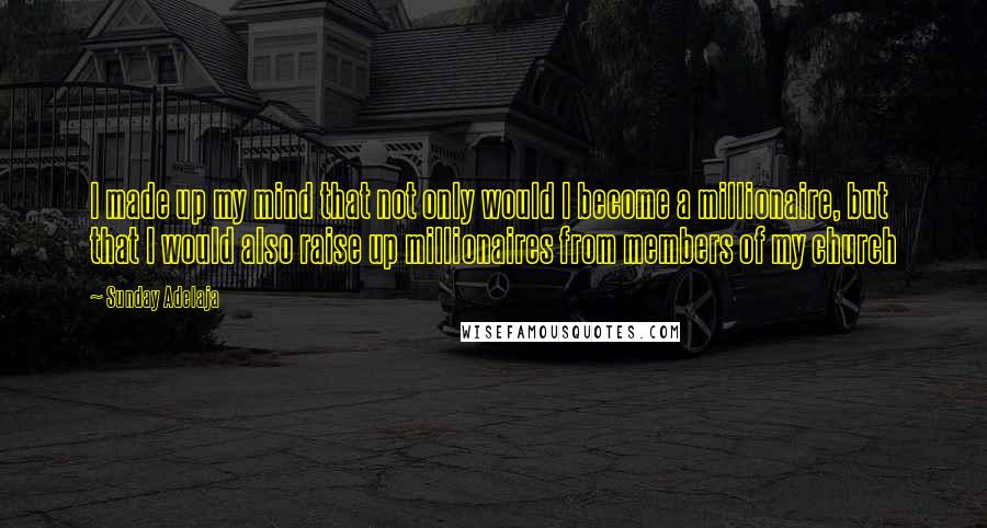 Sunday Adelaja Quotes: I made up my mind that not only would I become a millionaire, but that I would also raise up millionaires from members of my church