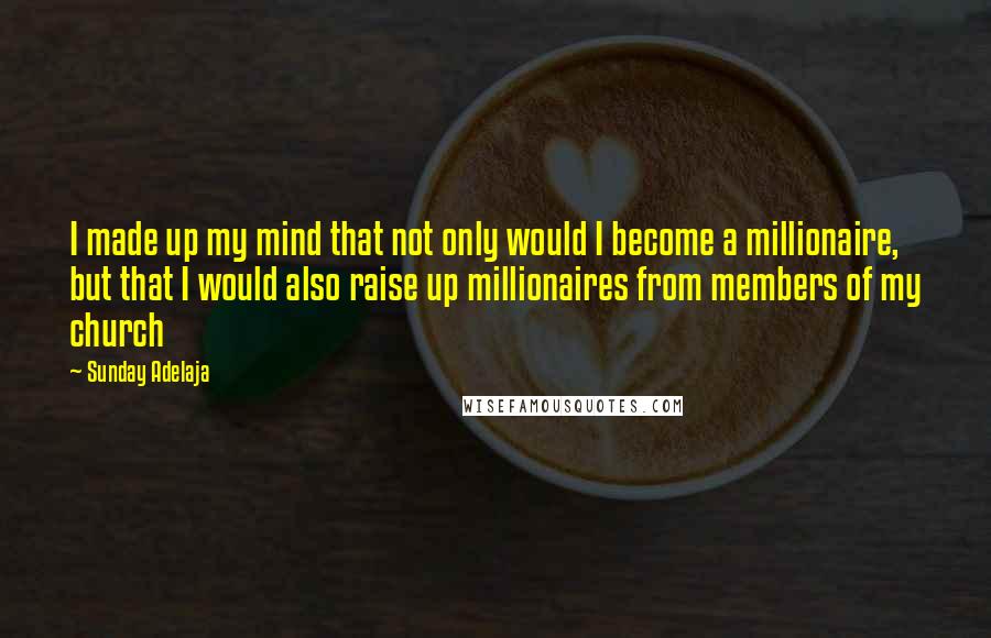 Sunday Adelaja Quotes: I made up my mind that not only would I become a millionaire, but that I would also raise up millionaires from members of my church