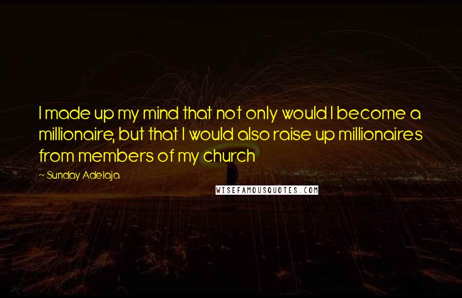 Sunday Adelaja Quotes: I made up my mind that not only would I become a millionaire, but that I would also raise up millionaires from members of my church