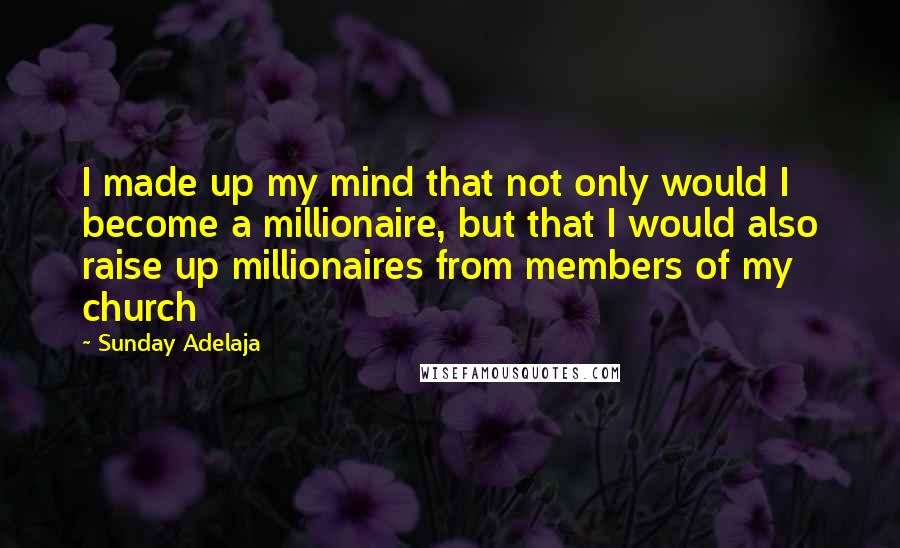 Sunday Adelaja Quotes: I made up my mind that not only would I become a millionaire, but that I would also raise up millionaires from members of my church