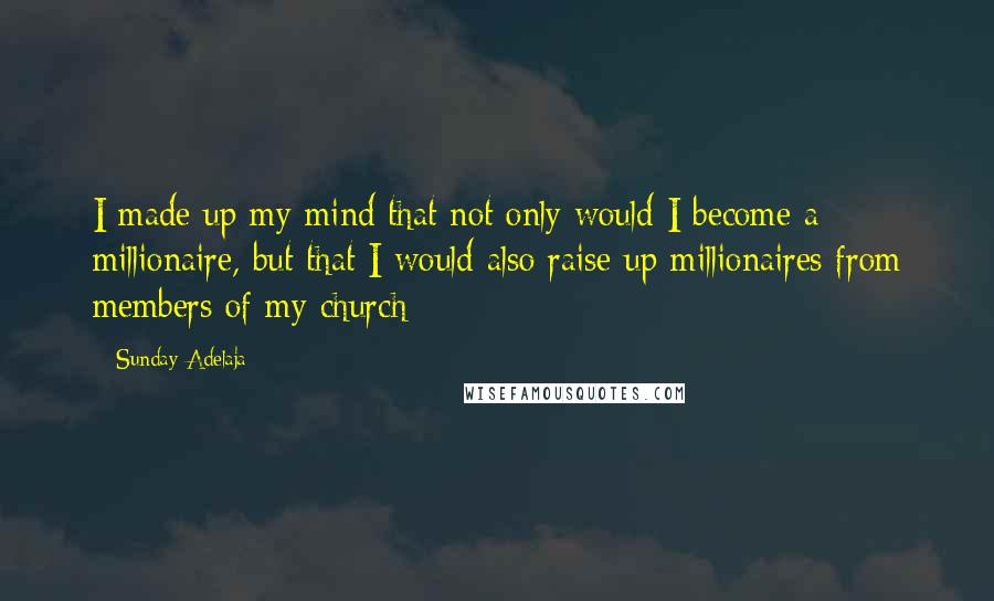 Sunday Adelaja Quotes: I made up my mind that not only would I become a millionaire, but that I would also raise up millionaires from members of my church