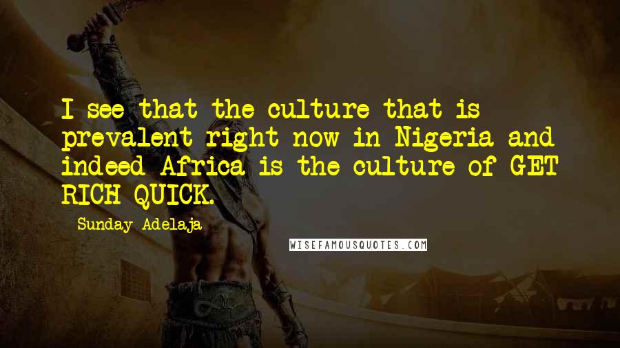 Sunday Adelaja Quotes: I see that the culture that is prevalent right now in Nigeria and indeed Africa is the culture of GET RICH QUICK.