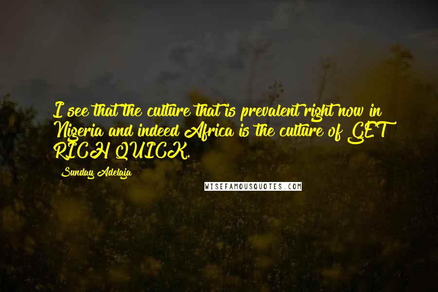 Sunday Adelaja Quotes: I see that the culture that is prevalent right now in Nigeria and indeed Africa is the culture of GET RICH QUICK.