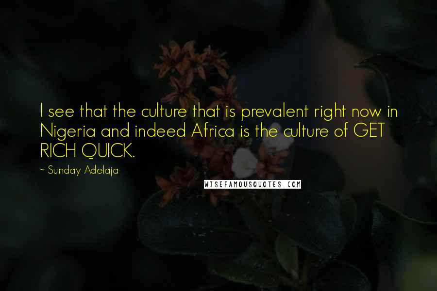 Sunday Adelaja Quotes: I see that the culture that is prevalent right now in Nigeria and indeed Africa is the culture of GET RICH QUICK.