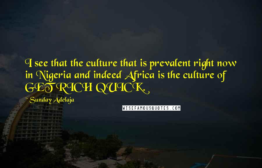 Sunday Adelaja Quotes: I see that the culture that is prevalent right now in Nigeria and indeed Africa is the culture of GET RICH QUICK.