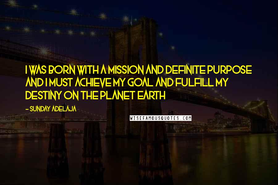 Sunday Adelaja Quotes: I was born with a mission and definite purpose and I must achieve my goal and fulfill my destiny on the planet earth