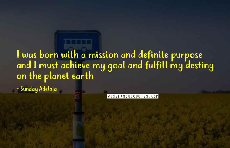 Sunday Adelaja Quotes: I was born with a mission and definite purpose and I must achieve my goal and fulfill my destiny on the planet earth