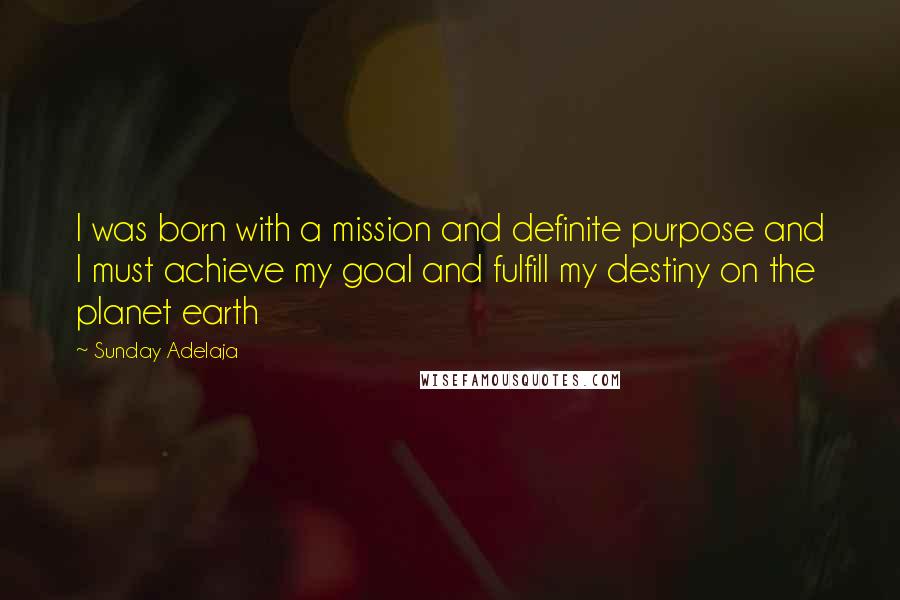 Sunday Adelaja Quotes: I was born with a mission and definite purpose and I must achieve my goal and fulfill my destiny on the planet earth