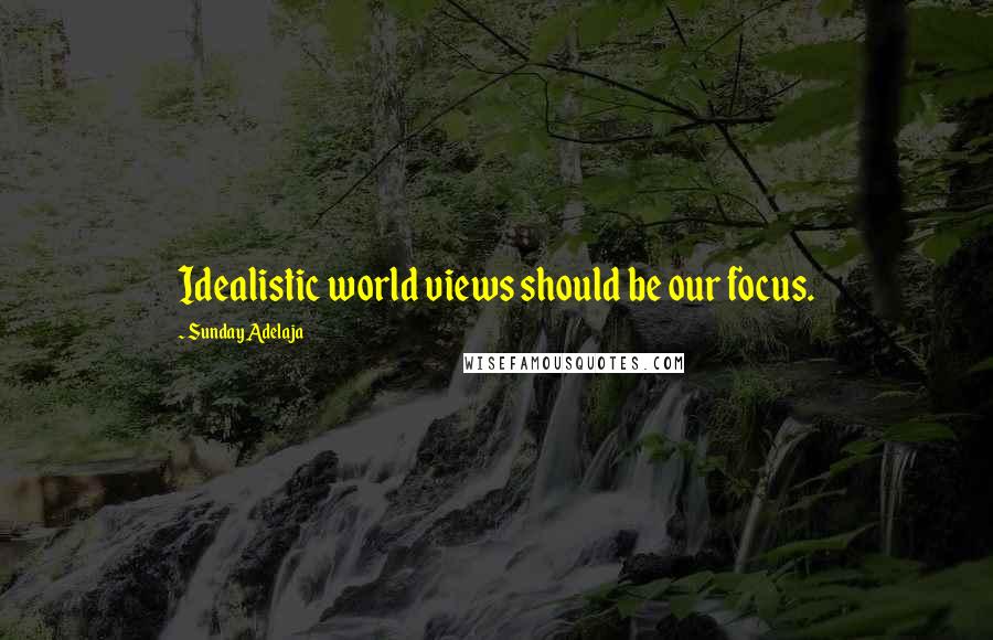 Sunday Adelaja Quotes: Idealistic world views should be our focus.