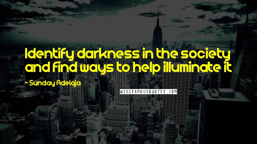 Sunday Adelaja Quotes: Identify darkness in the society and find ways to help illuminate it