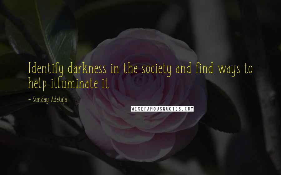 Sunday Adelaja Quotes: Identify darkness in the society and find ways to help illuminate it