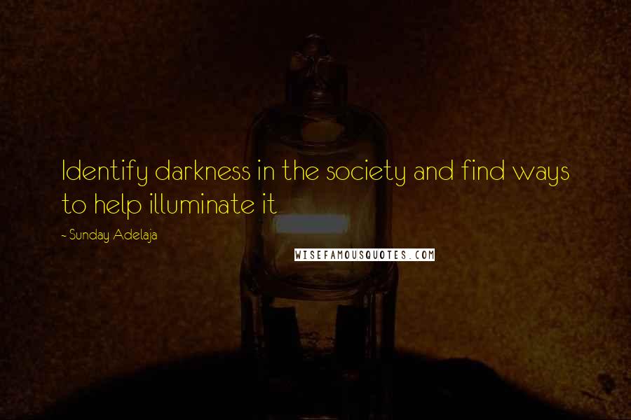 Sunday Adelaja Quotes: Identify darkness in the society and find ways to help illuminate it